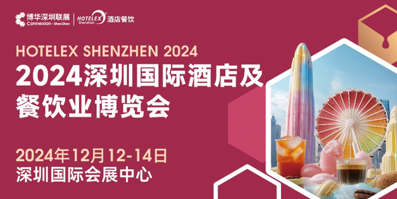 燃爆大灣區(qū)，2024 HOTELEX深圳酒店及餐飲盛會(huì)再升級(jí)